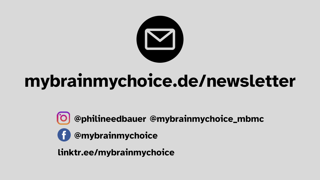 Verweis auf den Newsletter unter mybrainmychoice.de/newsletter und die Social Media-Kanäle. Instagram @philineedbauer und @mybrainmychoice_mbmc. Facebook @mybrainmychoice. Alle weiteren Links unter linktr.ee/mybrainmychoice.
