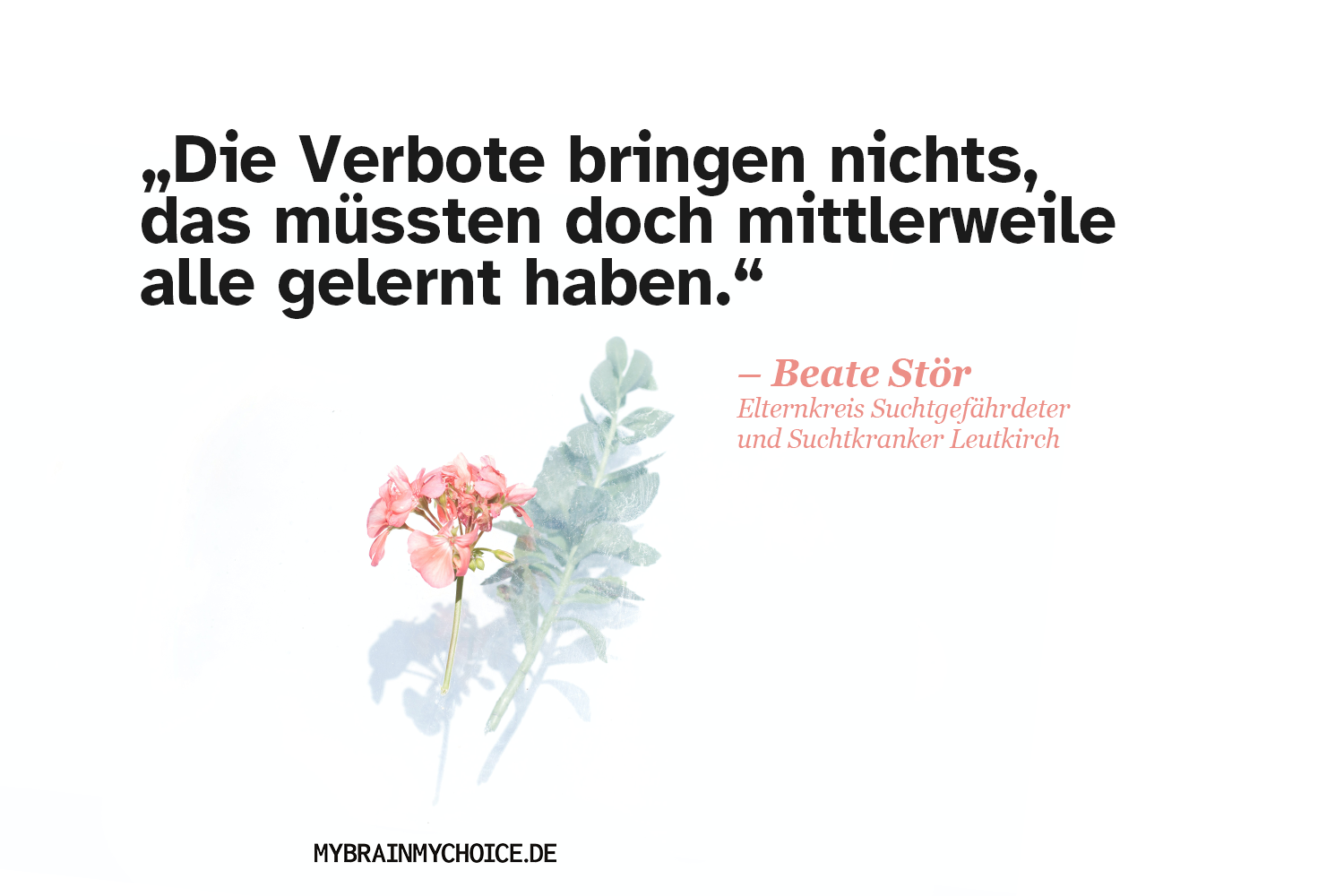 Einee dezente, rosafarbene Blume mit grünen Blättern auf weißem Hintergrund mit dem Zitat von Beate Stör vom Elternkreis Leutkirch: "Die Verbote bringen nichts. Das müssten doch mittlerweile alle gelernt haben."